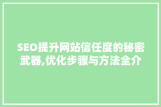 SEO提升网站信任度的秘密武器,优化步骤与方法全介绍
