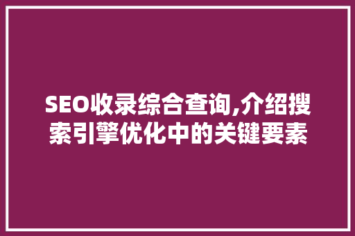 SEO收录综合查询,介绍搜索引擎优化中的关键要素