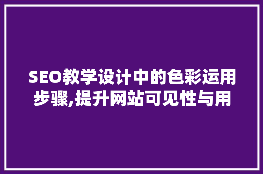 SEO教学设计中的色彩运用步骤,提升网站可见性与用户体验