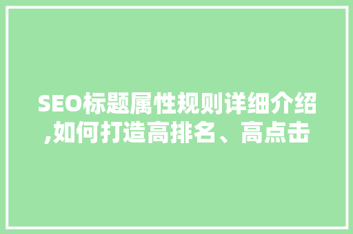 SEO标题属性规则详细介绍,如何打造高排名、高点击率的标题