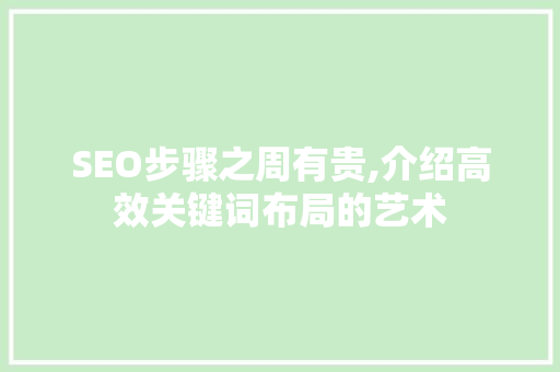 SEO步骤之周有贵,介绍高效关键词布局的艺术