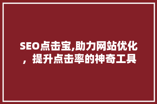 SEO点击宝,助力网站优化，提升点击率的神奇工具