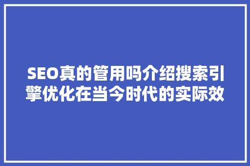SEO真的管用吗介绍搜索引擎优化在当今时代的实际效果