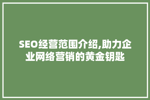 SEO经营范围介绍,助力企业网络营销的黄金钥匙
