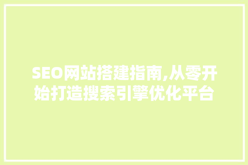 SEO网站搭建指南,从零开始打造搜索引擎优化平台