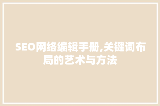 SEO网络编辑手册,关键词布局的艺术与方法
