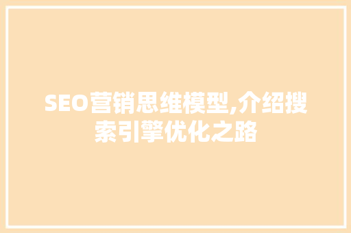 SEO营销思维模型,介绍搜索引擎优化之路