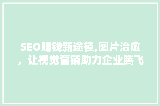 SEO赚钱新途径,图片治愈，让视觉营销助力企业腾飞
