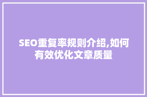 SEO重复率规则介绍,如何有效优化文章质量