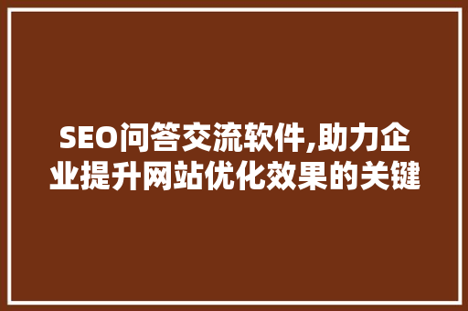 SEO问答交流软件,助力企业提升网站优化效果的关键工具