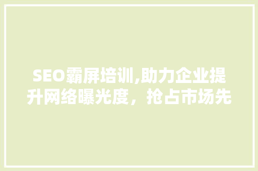 SEO霸屏培训,助力企业提升网络曝光度，抢占市场先机