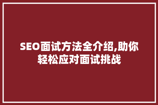 SEO面试方法全介绍,助你轻松应对面试挑战
