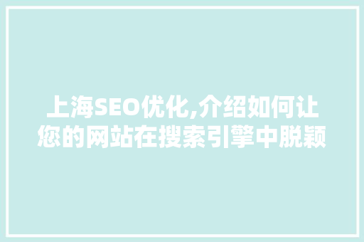 上海SEO优化,介绍如何让您的网站在搜索引擎中脱颖而出
