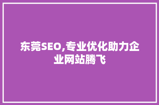 东莞SEO,专业优化助力企业网站腾飞  第1张