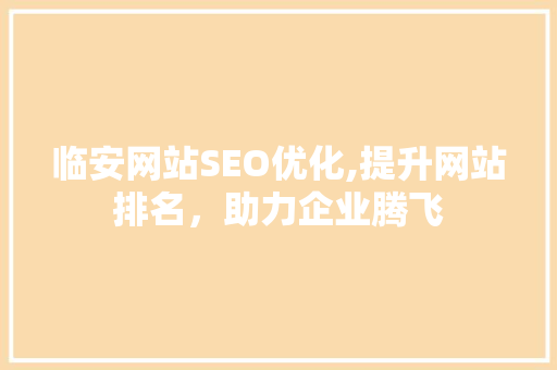 临安网站SEO优化,提升网站排名，助力企业腾飞