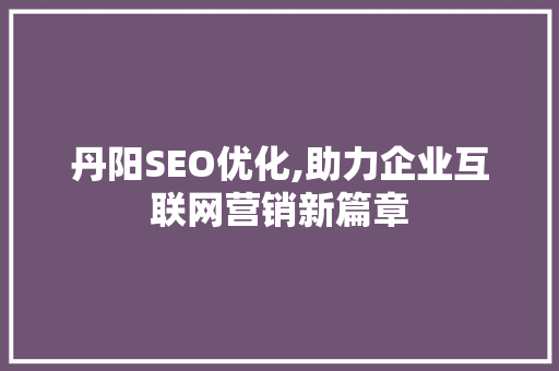 丹阳SEO优化,助力企业互联网营销新篇章