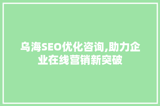 乌海SEO优化咨询,助力企业在线营销新突破