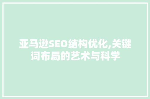 亚马逊SEO结构优化,关键词布局的艺术与科学