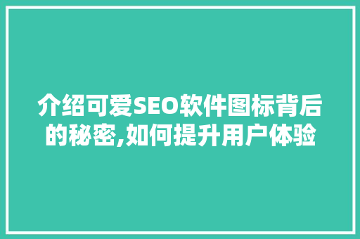 介绍可爱SEO软件图标背后的秘密,如何提升用户体验