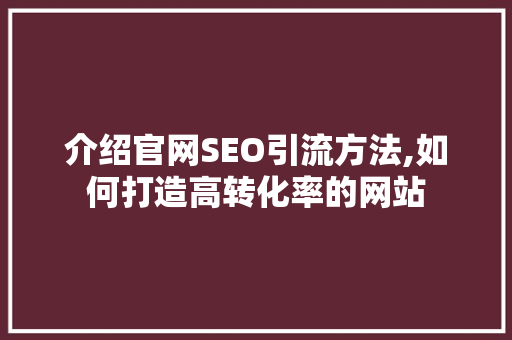 介绍官网SEO引流方法,如何打造高转化率的网站