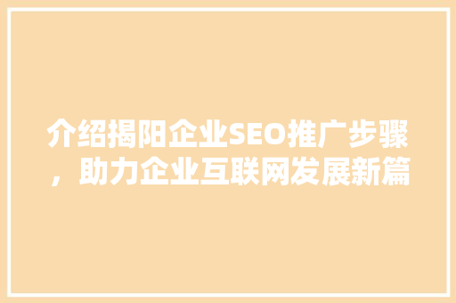 介绍揭阳企业SEO推广步骤，助力企业互联网发展新篇章