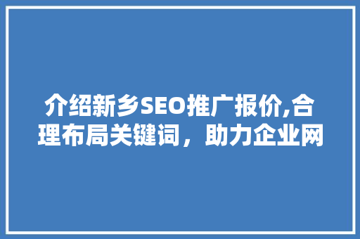 介绍新乡SEO推广报价,合理布局关键词，助力企业网站优化之路