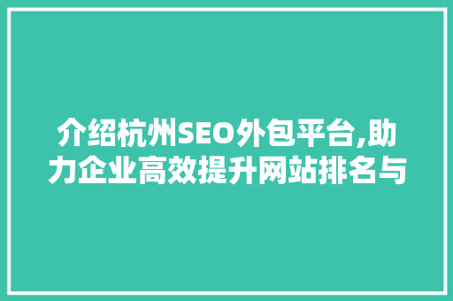介绍杭州SEO外包平台,助力企业高效提升网站排名与流量