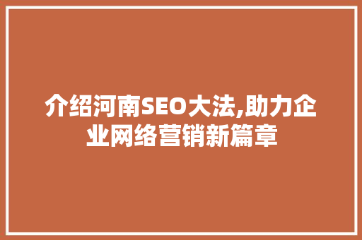 介绍河南SEO大法,助力企业网络营销新篇章