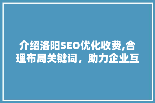 介绍洛阳SEO优化收费,合理布局关键词，助力企业互联网营销