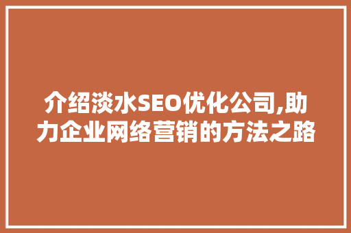 介绍淡水SEO优化公司,助力企业网络营销的方法之路