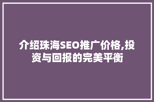 介绍珠海SEO推广价格,投资与回报的完美平衡