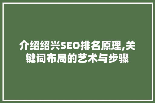 介绍绍兴SEO排名原理,关键词布局的艺术与步骤