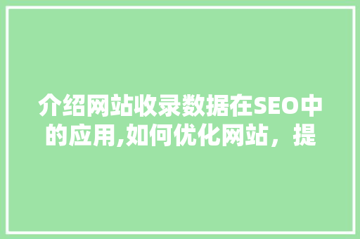 介绍网站收录数据在SEO中的应用,如何优化网站，提升搜索引擎排名