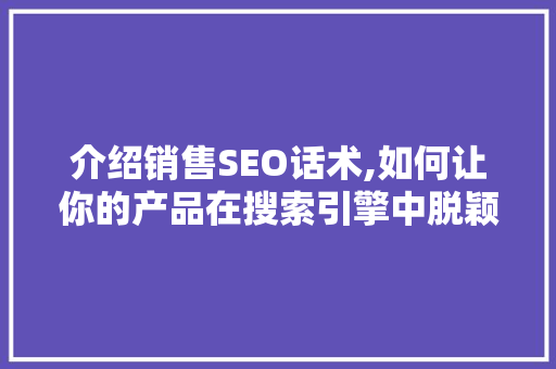 介绍销售SEO话术,如何让你的产品在搜索引擎中脱颖而出