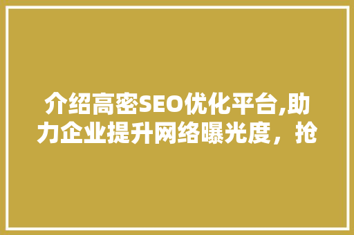 介绍高密SEO优化平台,助力企业提升网络曝光度，抢占市场先机