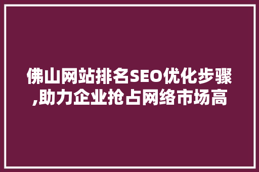 佛山网站排名SEO优化步骤,助力企业抢占网络市场高地
