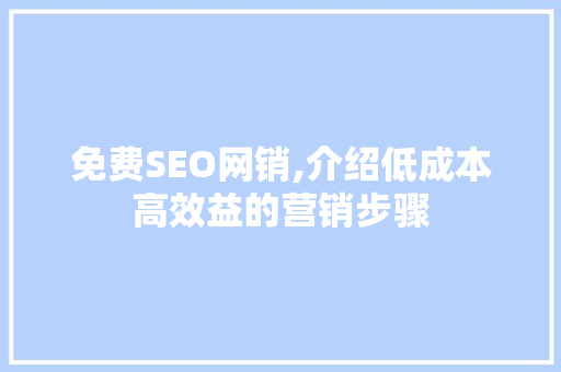免费SEO网销,介绍低成本高效益的营销步骤