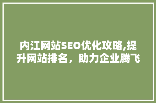 内江网站SEO优化攻略,提升网站排名，助力企业腾飞