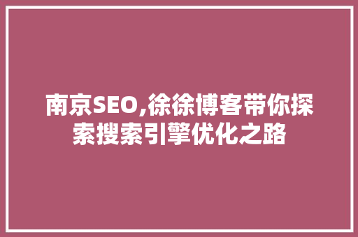 南京SEO,徐徐博客带你探索搜索引擎优化之路