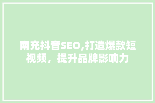 南充抖音SEO,打造爆款短视频，提升品牌影响力