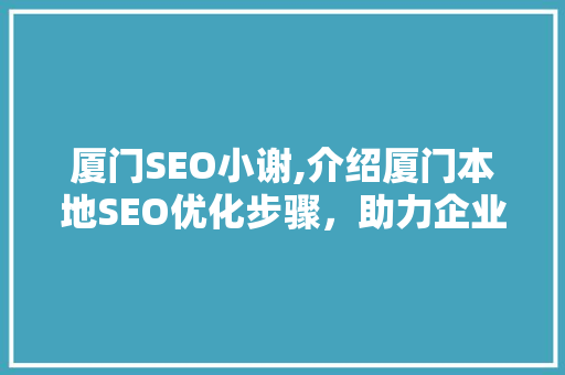 厦门SEO小谢,介绍厦门本地SEO优化步骤，助力企业抢占网络市场