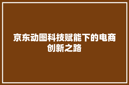 京东动图科技赋能下的电商创新之路
