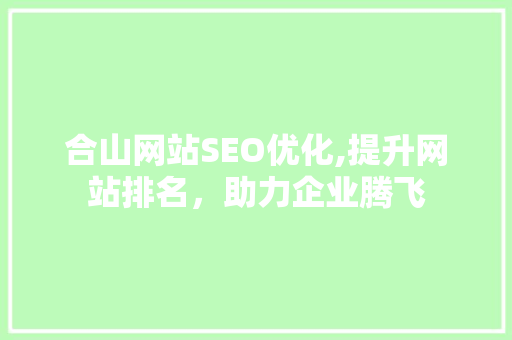 合山网站SEO优化,提升网站排名，助力企业腾飞