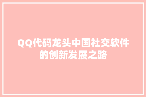QQ代码龙头中国社交软件的创新发展之路