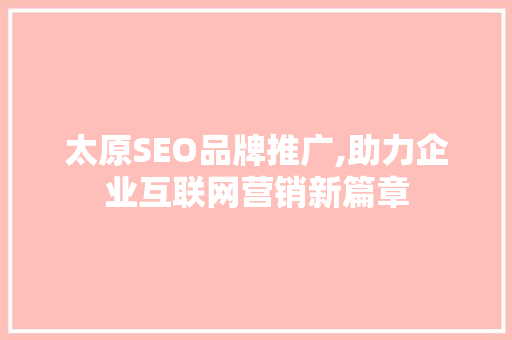 太原SEO品牌推广,助力企业互联网营销新篇章