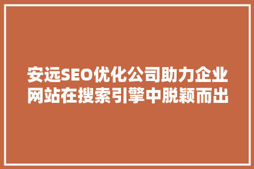 安远SEO优化公司助力企业网站在搜索引擎中脱颖而出