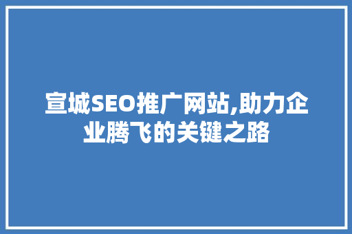 宣城SEO推广网站,助力企业腾飞的关键之路