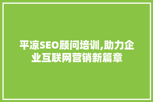 平凉SEO顾问培训,助力企业互联网营销新篇章