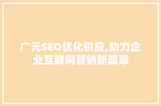 广元SEO优化供应,助力企业互联网营销新篇章