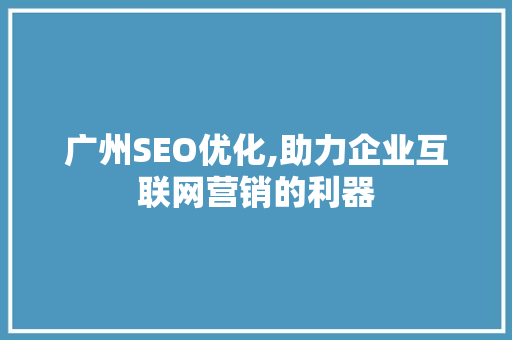 广州SEO优化,助力企业互联网营销的利器